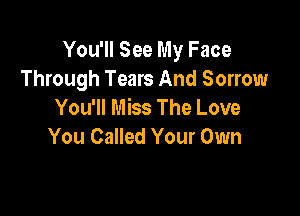You'll See My Face
Through Tears And Sorrow
You'll Miss The Love

You Called Your Own