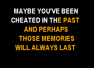 MAYBE YOU'VE BEEN
CHEATED IN THE PAST
AND PERHAPS
THOSE MEMORIES
WILL ALWAYS LAST