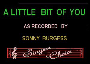 A LITTLE BIT OF YOU

AS RECORDED BY

SONNY BURGESS