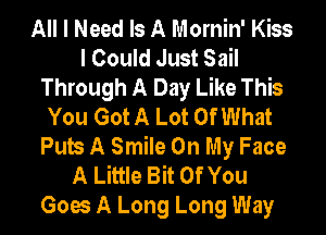 All I Need Is A Mornin' Kiss
I Could Just Sail
Through A Day Like This
You Got A Lot Of What
Pub A Smile On My Face
A Little Bit Of You
Goes A Long Long Way