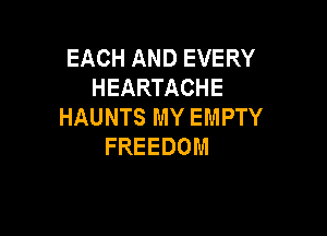 EACH AND EVERY
HEARTACHE
HAUNTS MY EMPTY

FREEDOM