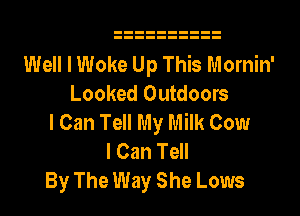 Well I Woke Up This Mornin'
Looked Outdoors

I Can Tell My Milk Cow
I Can Tell
By The Way She Lows