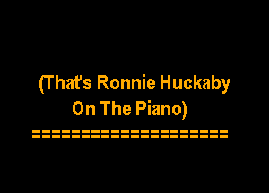 (T hat's Ronnie Huckaby
On The Piano)