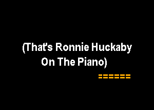 (T hat's Ronnie Huckaby

On The Piano)
