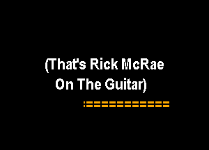 (1' hat's Rick McRae

On The Guitar)