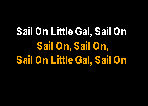 Sail 0n Little Gal, Sail 0n
Sail 0n, Sail 0n,

Sail 0n Little Gal, Sail 0n