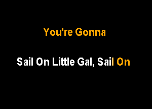 You're Gonna

Sail 0n Little Gal, Sail 0n
