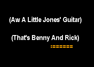(Aw A Little Jonos' Guitar)

(T hafs Benny And Rick)