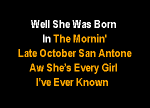 Well She Was Born
In The Mornin'
Late October San Antone

Aw Sheb Every Girl
We Ever Known