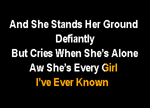 And She Stands Her Ground
Defiantly
But Cries When Shays Alone

Aw Sheb Every Girl
We Ever Known