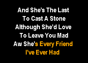 And Sheb The Last
To Cast A Stone
Although She d Love

To Leave You Mad
Aw Sheb Every Friend
We Ever Had