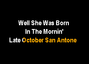 Well She Was Born
In The Mornin'

Late October San Antone