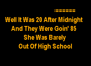 Well It Was 20 After Midnight
And They Were Goin' 85

She Was Barely
Out Of High School