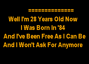 Well I'm 28 Years Old Now
I Was Born In '84
And I've Been Free As I Can Be

And I Won't Ask For Anymore