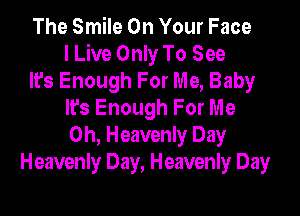 The Smile On Your Face
I Live Only To See
It's Enough For Me, Baby

It's Enough For Me
Oh, Heavenly Day
Heavenly Day, Heavenly Day