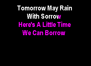 Tomorrow May Rain
With Sorrow

Here's A Little Time

We Can Borrow