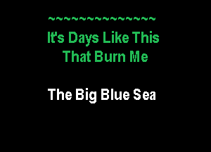 N'U'VN'VNNNNNNNNN

It's Days Like This
That Burn Me

The Big Blue Sea