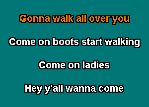 Gonna walk all over you

Come on boots start walking

Come on ladies

Hey y'all wanna come