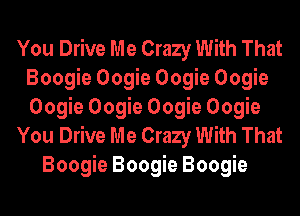 You Drive Me Crazy With That
Boogie Oogie Oogie Oogie
OerOOQeOOQeOOQe

You Drive Me Crazy With That

Boogie Boogie Boogie