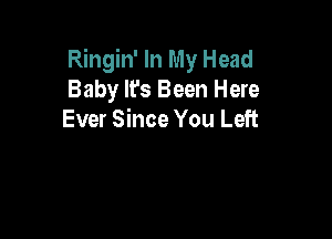 Ringin' In My Head
Baby It's Been Here

Ever Since You Left
