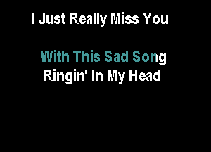 I Just Really Miss You

With This Sad Song

Ringin' In My Head