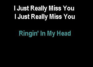 I Just Really Miss You
lJust Really Miss You

Ringin' In My Head