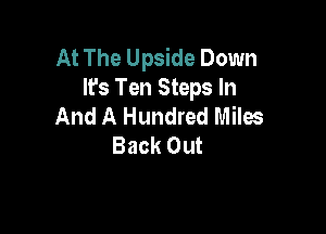 At The Upside Down
It's Ten Steps In
And A Hundred Miles

Back Out