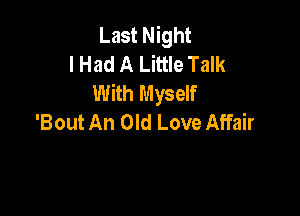 Last Night
I Had A Little Talk
With Myself

'Bout An Old Love Affair