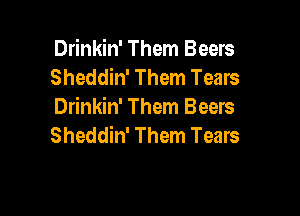 Drinkin' Them Beers
Sheddin' Them Tears
Drinkin' Them Beers

Sheddin' Them Tears