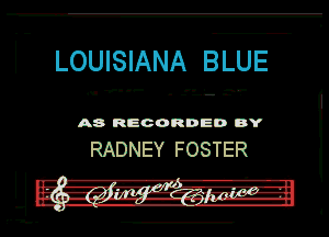 LOUISIANA BLUE

. v.-

---- .

A8 RECORDED DY

RADNEY FOSTER