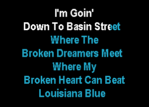 I'm Goin'
Down To Basin Street
Where The

Broken Dreamers Meet

Where My
Broken Heart Can Beat
Louisiana Blue