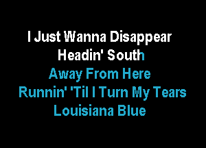 I Just Wanna Disappear
Headin' South

Away From Here
Runnin' 'Til I Turn My Tears
Louisiana Blue
