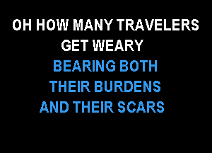 0H HOW MANY TRAVELERS
GET WEARY
BEARING BOTH
THEIR BURDENS
AND THEIR SCARS