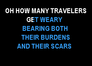 0H HOW MANY TRAVELERS
GET WEARY
BEARING BOTH
THEIR BURDENS
AND THEIR SCARS