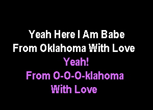 Yeah Here I Am Babe
From Oklahoma With Love

Yeah!
From 0-O-O-klahoma
With Love