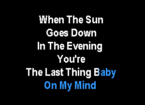 When The Sun
Goes Down
In The Evening

YouWe
The Last Thing Baby
On My Mind