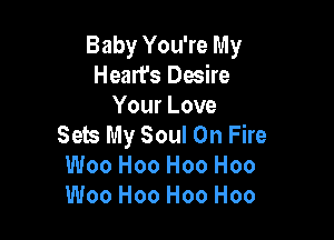 Baby You're My
Heart's Desire
Your Love

Sets My Soul On Fire
Woo H00 H00 H00
Woo H00 H00 H00