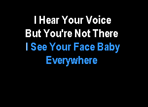 I Hear Your Voice
But You're Not There
I See Your Face Baby

Evelywhere
