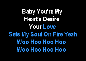 Baby You're My
Heart's Desire
Your Love

Sets My Soul On Fire Yeah
Woo H00 H00 H00
Woo H00 H00 H00