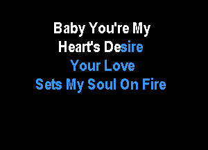 Baby You're My
Heart's Desire
Your Love

Sets My Soul On Fire