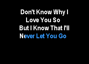 Don't Know Why I
Love You 50
But I Know That I'll

Never Let You Go