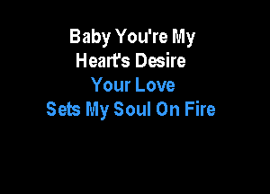 Baby You're My
Heart's Desire
Your Love

Sets My Soul On Fire