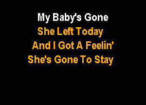 My Baby's Gone
She Left Today
And I Got A Feelin'

She's Gone To Stay