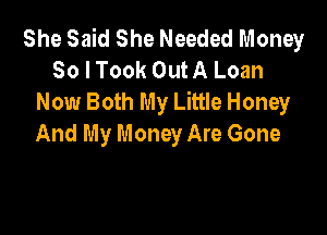 She Said She Needed Money
30 I Took Out A Loan
Now Both My Little Honey

And My Money Are Gone