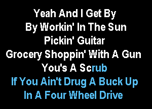 Yeah And I Get By
By Workin' In The Sun
Pickin' Guitar
Grocely Shoppin' With A Gun
You's A Scrub
If You Ain't Drug A Buck Up
In A Four Wheel Drive