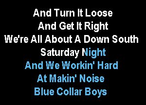 And Turn It Loose
And Get It Right
We're All About A Down South
Saturday Night

And We Workin' Hard
At Makin' Noise
Blue Collar Boys