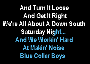 And Turn It Loose
And Get It Right
We're All About A Down South
Saturday Night...

And We Workin' Hard
At Makin' Noise
Blue Collar Boys