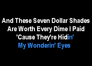 And Those Seven Dollar Shades
Are Worth Every Dime I Paid

'Cause They're Hidin'
My Wonderin' Eyes
