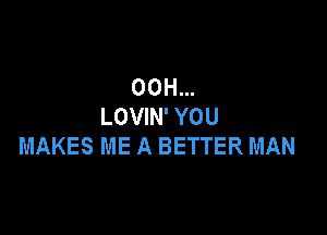 00H...
LOVIN' YOU

MAKES ME A BETTER MAN