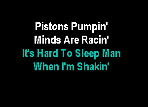 Pistons Pumpin'
Minds Are Racin'
It's Hard To Sleep Man

When I'm Shakin'